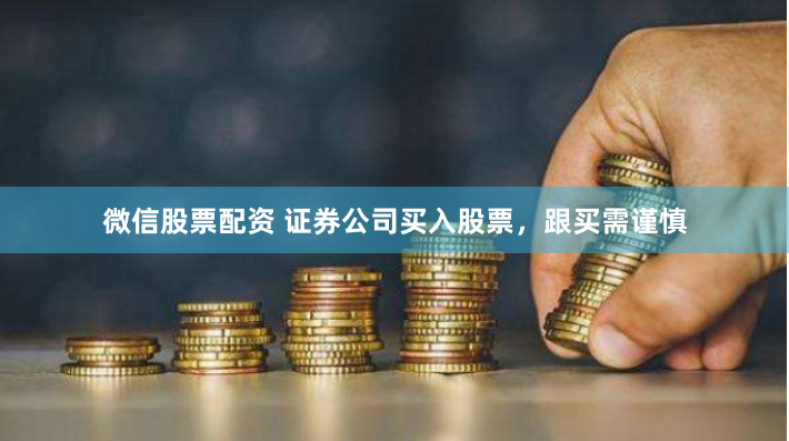 微信股票配资 证券公司买入股票，跟买需谨慎
