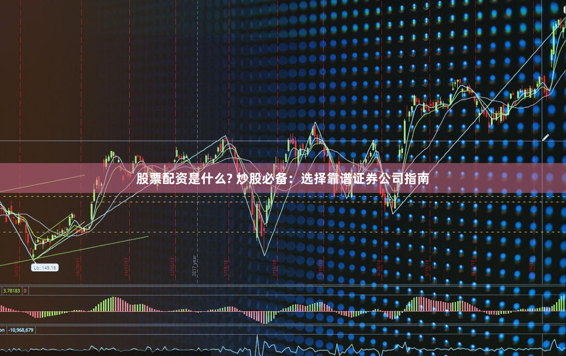 股票配资是什么? 炒股必备：选择靠谱证券公司指南