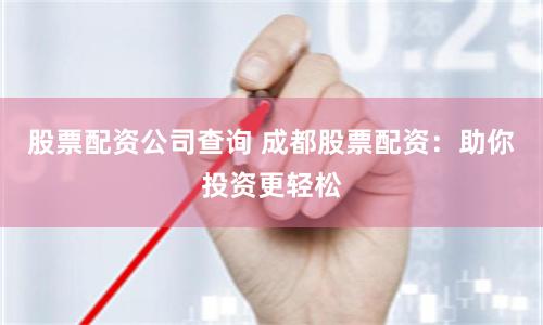 股票配资公司查询 成都股票配资：助你投资更轻松