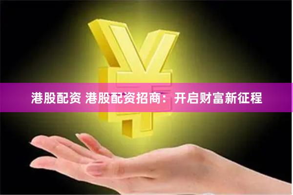 港股配资 港股配资招商：开启财富新征程