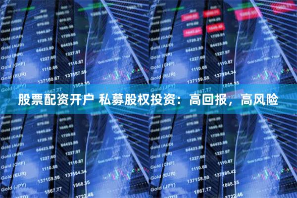 股票配资开户 私募股权投资：高回报，高风险