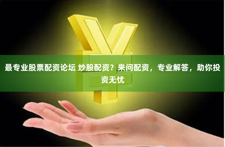 最专业股票配资论坛 炒股配资？来问配资，专业解答，助你投资无忧