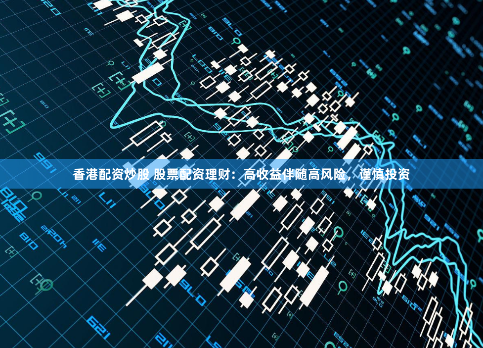 香港配资炒股 股票配资理财：高收益伴随高风险，谨慎投资