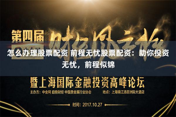 怎么办理股票配资 前程无忧股票配资：助你投资无忧，前程似锦