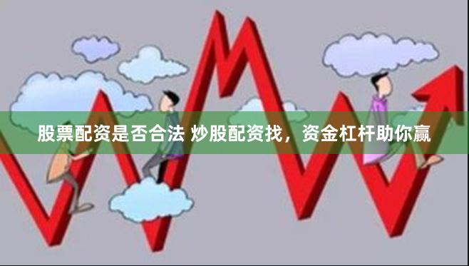 股票配资是否合法 炒股配资找，资金杠杆助你赢