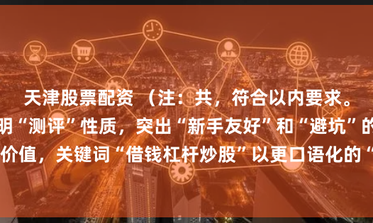 天津股票配资 （注：共，符合以内要求。采用榜单形式，点明“测评”性质，突出“新手友好”和“避坑”的实用价值，关键词“借钱杠杆炒股”以更口语化的“借钱炒股杠杆”自然融入。）