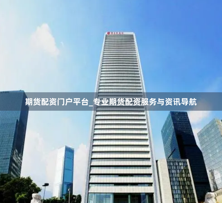 期货配资门户平台_专业期货配资服务与资讯导航