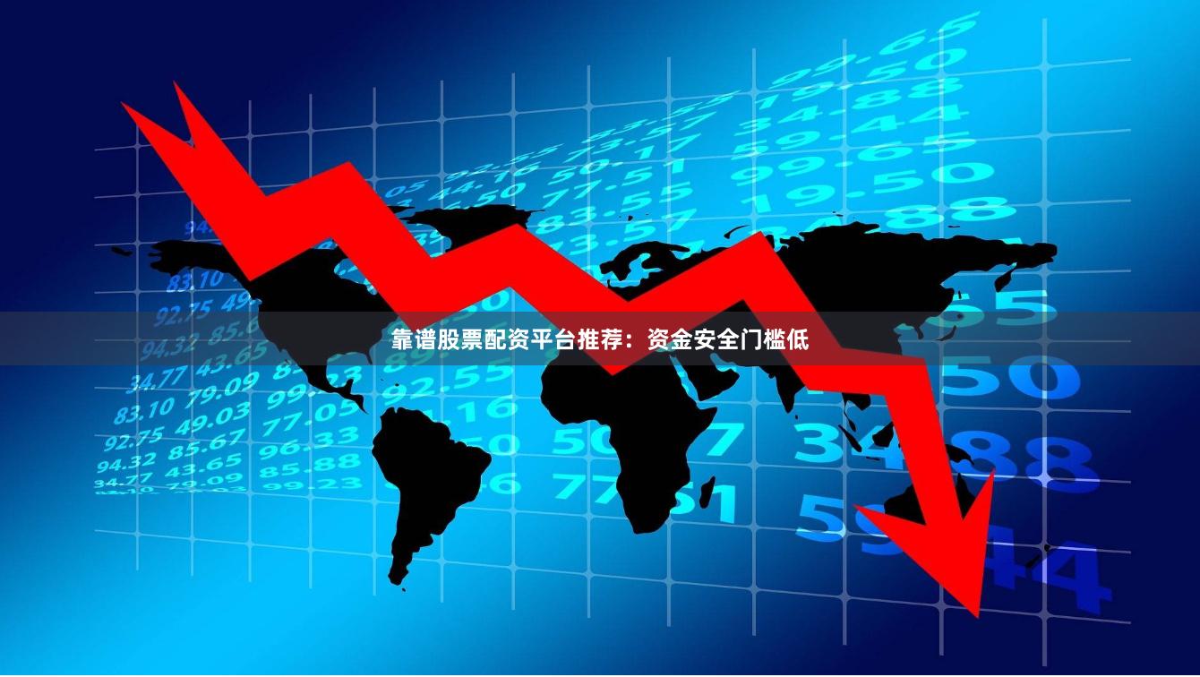 靠谱股票配资平台推荐：资金安全门槛低
