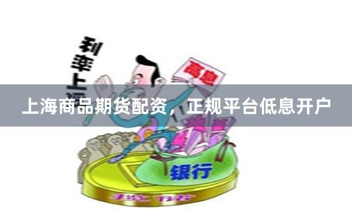 上海商品期货配资，正规平台低息开户