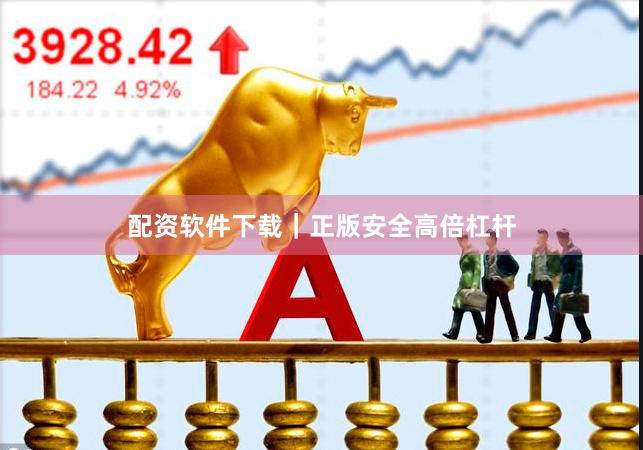 配资软件下载｜正版安全高倍杠杆