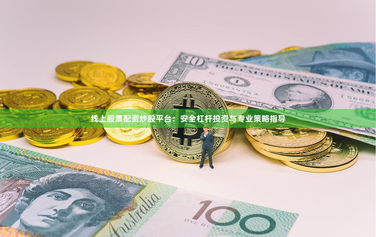 线上股票配资炒股平台：安全杠杆投资与专业策略指导