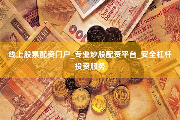 线上股票配资门户_专业炒股配资平台_安全杠杆投资服务